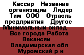 Кассир › Название организации ­ Лидер Тим, ООО › Отрасль предприятия ­ Другое › Минимальный оклад ­ 1 - Все города Работа » Вакансии   . Владимирская обл.,Муромский р-н